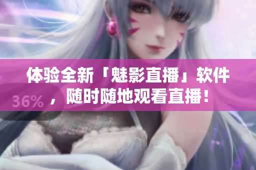 体验全新「魅影直播」软件，随时随地观看直播！