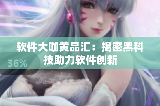 软件大咖黄品汇：揭密黑科技助力软件创新