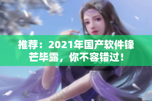 推荐：2021年国产软件锋芒毕露，你不容错过！