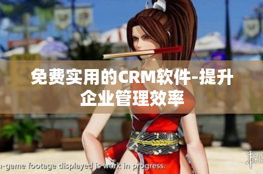 免费实用的CRM软件-提升企业管理效率
