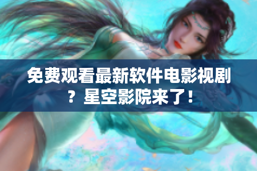 免费观看最新软件电影视剧？星空影院来了！