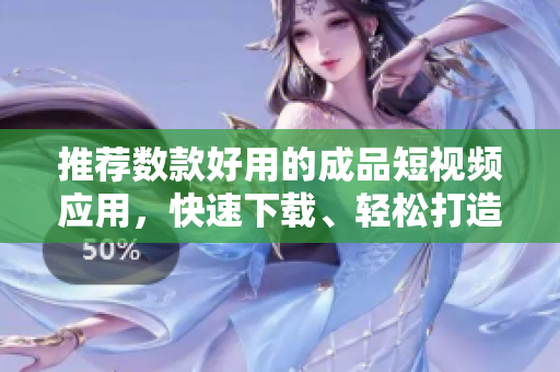 推荐数款好用的成品短视频应用，快速下载、轻松打造你的个人视频！