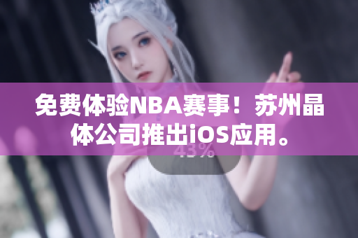 免费体验NBA赛事！苏州晶体公司推出iOS应用。