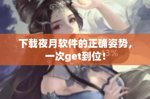 下载夜月软件的正确姿势，一次get到位！