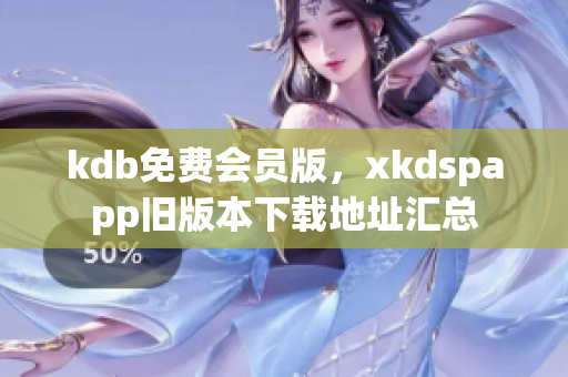 kdb免费会员版，xkdspapp旧版本下载地址汇总