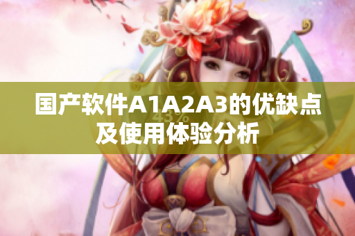 国产软件A1A2A3的优缺点及使用体验分析