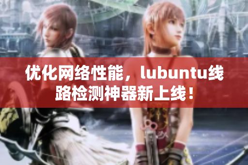 优化网络性能，lubuntu线路检测神器新上线！
