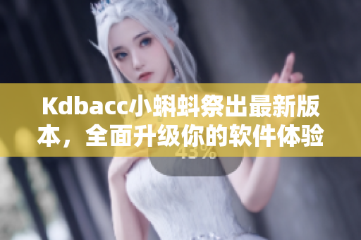 Kdbacc小蝌蚪祭出最新版本，全面升级你的软件体验