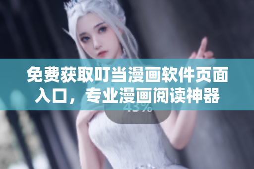 免费获取叮当漫画软件页面入口，专业漫画阅读神器