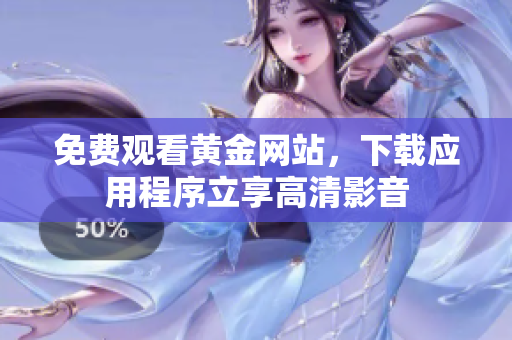 免费观看黄金网站，下载应用程序立享高清影音