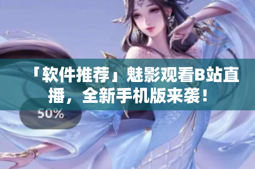 「软件推荐」魅影观看B站直播，全新手机版来袭！