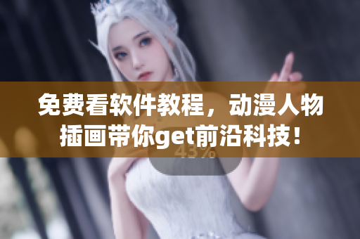 免费看软件教程，动漫人物插画带你get前沿科技！