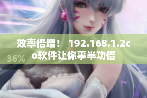效率倍增！ 192.168.1.2co软件让你事半功倍