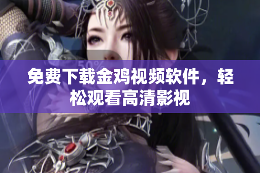 免费下载金鸡视频软件，轻松观看高清影视