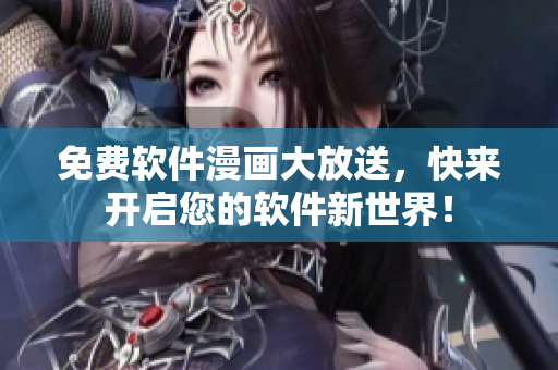 免费软件漫画大放送，快来开启您的软件新世界！