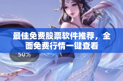 最佳免费股票软件推荐，全面免费行情一键查看
