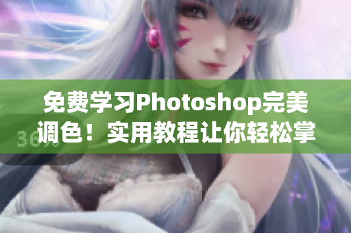 免费学习Photoshop完美调色！实用教程让你轻松掌握高级软件技巧