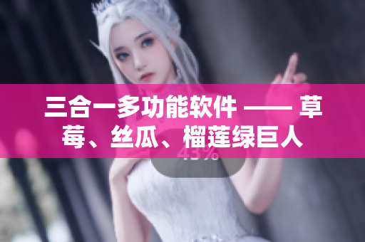 三合一多功能软件 —— 草莓、丝瓜、榴莲绿巨人