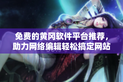 免费的黄冈软件平台推荐，助力网络编辑轻松搞定网站建设