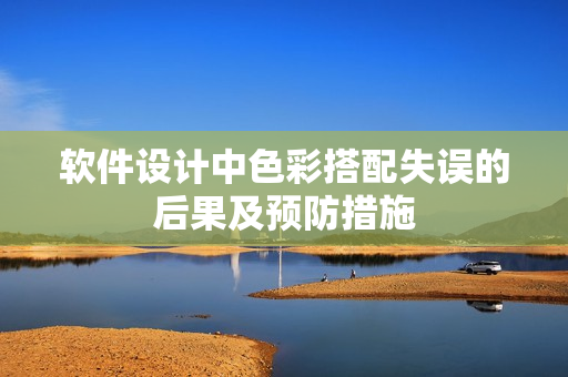 软件设计中色彩搭配失误的后果及预防措施