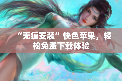 “无痕安装”快色苹果，轻松免费下载体验