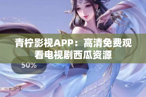 青柠影视APP：高清免费观看电视剧西瓜资源