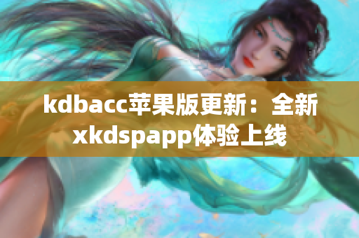 kdbacc苹果版更新：全新xkdspapp体验上线