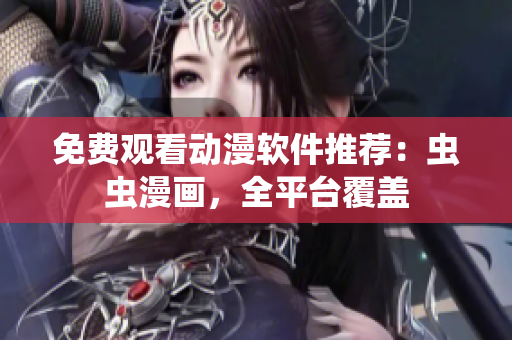 免费观看动漫软件推荐：虫虫漫画，全平台覆盖