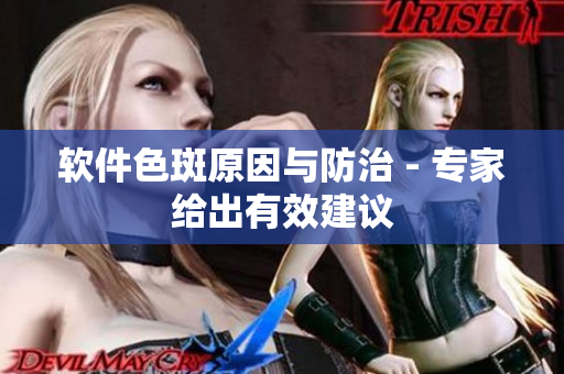 软件色斑原因与防治 - 专家给出有效建议