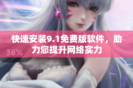 快速安装9.1免费版软件，助力您提升网络实力