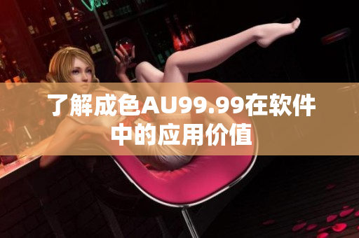 了解成色AU99.99在软件中的应用价值