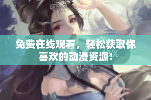 免费在线观看，轻松获取你喜欢的动漫资源！