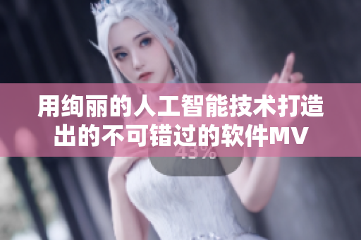用绚丽的人工智能技术打造出的不可错过的软件MV