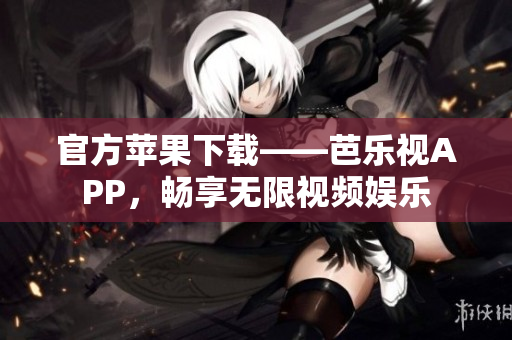 官方苹果下载——芭乐视APP，畅享无限视频娱乐