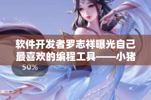 软件开发者罗志祥曝光自己最喜欢的编程工具——小猪芭乐鸭脖 IDE