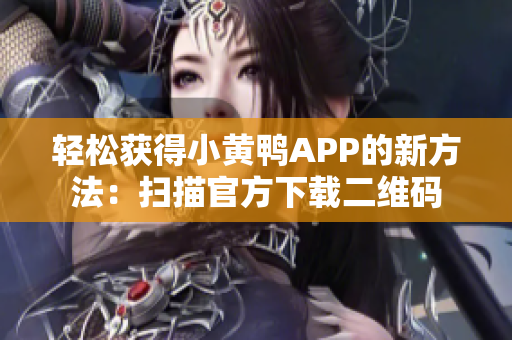 轻松获得小黄鸭APP的新方法：扫描官方下载二维码