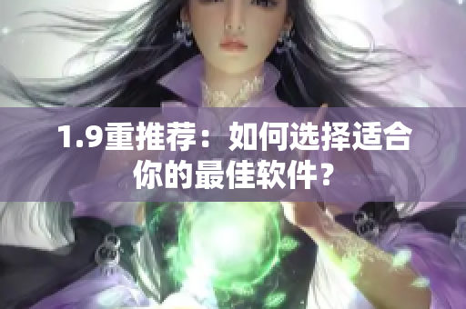 1.9重推荐：如何选择适合你的最佳软件？