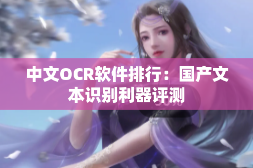 中文OCR软件排行：国产文本识别利器评测