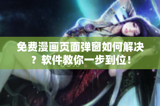 免费漫画页面弹窗如何解决？软件教你一步到位！