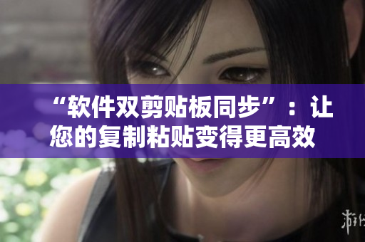 “软件双剪贴板同步”：让您的复制粘贴变得更高效