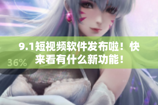 9.1短视频软件发布啦！快来看有什么新功能！