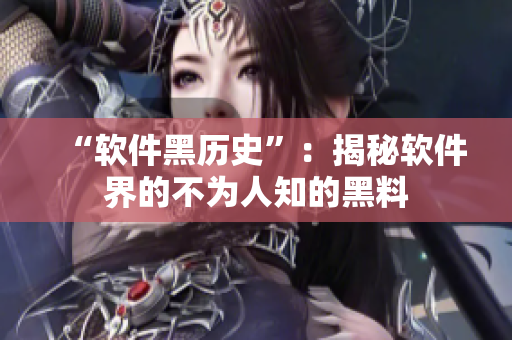 “软件黑历史”：揭秘软件界的不为人知的黑料