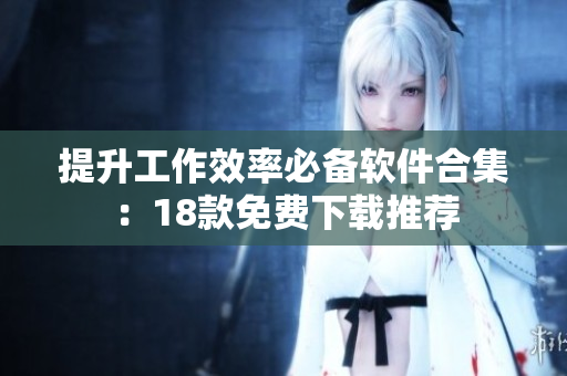 提升工作效率必备软件合集：18款免费下载推荐