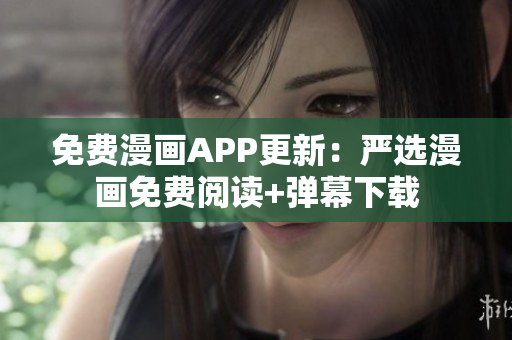 免费漫画APP更新：严选漫画免费阅读+弹幕下载