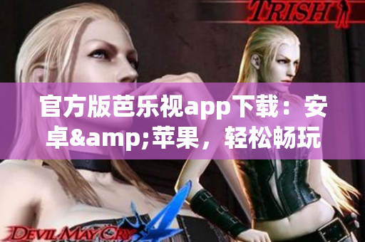 官方版芭乐视app下载：安卓&苹果，轻松畅玩影视大片