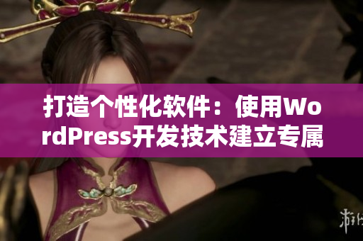 打造个性化软件：使用WordPress开发技术建立专属网站