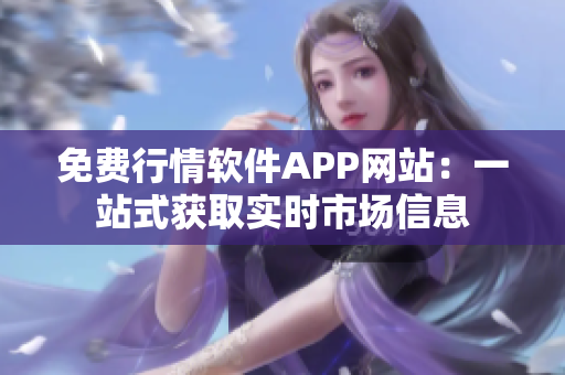 免费行情软件APP网站：一站式获取实时市场信息