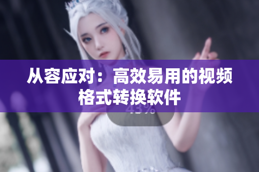 从容应对：高效易用的视频格式转换软件