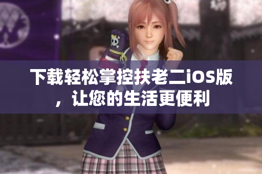 下载轻松掌控扶老二iOS版，让您的生活更便利