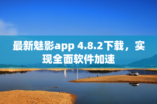 最新魅影app 4.8.2下载，实现全面软件加速